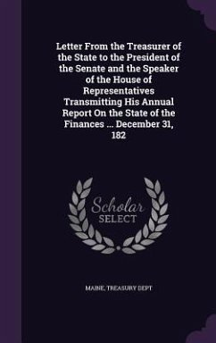 Letter From the Treasurer of the State to the President of the Senate and the Speaker of the House of Representatives Transmitting His Annual Report On the State of the Finances ... December 31, 182 - Maine