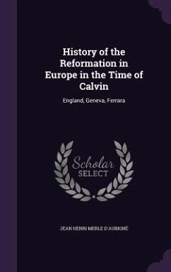 History of the Reformation in Europe in the Time of Calvin: England, Geneva, Ferrara - D'Aubigne, Jean Henri Merle