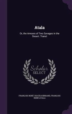 Atala: Or, the Amours of Two Savages in the Desert. Transl - Chateaubriand, Francois Rene; Atala, Francois Rene
