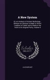 A New System: Or, an Analysis of Antient Mythology: Wherein an Attempt Is Made to Divest Tradition of Fable, and to Reduce the Truth
