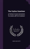 The Ceylon Gazetteer: Containing an Account of the Districts &C. of Ceylon: Together with Sketches of the Manners [&C.] of Its Inhabitants