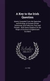 A Key to the Irish Question: Mainly Compiled from the Speeches and Writings of Eminent British Statesmen and Publicists, Past and Present: With Som