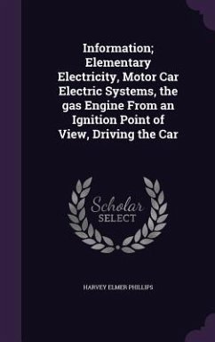 Information; Elementary Electricity, Motor Car Electric Systems, the Gas Engine from an Ignition Point of View, Driving the Car - Phillips, Harvey Elmer