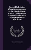 Report Made to the Water Commissioners of the City of Albany, August 1, 1850, On the Proposed Projects for Supplying the City With Water