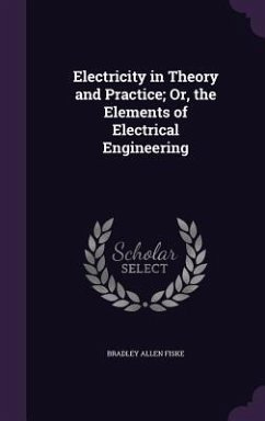 Electricity in Theory and Practice; Or, the Elements of Electrical Engineering - Fiske, Bradley Allen