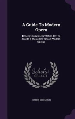 A Guide to Modern Opera: Description & Interpretation of the Words & Music of Famous Modern Operas - Singleton, Esther