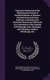 Centenary Memorial of the Planting and Growth of Presbyterianism in Western Pennsylvania and Parts Adjacent, Containing the Historical Discourses Delivered at a Convention of the Synods of Pittsburgh, Erie, Cleveland, and Columbus, Held in Pittsburgh, Dec