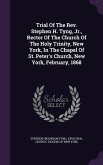 Trial Of The Rev. Stephen H. Tyng, Jr., Rector Of The Church Of The Holy Trinity, New York, In The Chapel Of St. Peter's Church, New York, February, 1868