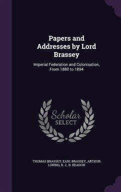 Papers and Addresses by Lord Brassey: Imperial Federation and Colonisation, from 1880 to 1894 - Brassey, Thomas Brassey Earl; Loring, Arthur; Beadon, R. J. B.