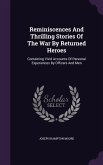 Reminiscences and Thrilling Stories of the War by Returned Heroes: Containing Vivid Accounts of Personal Experiences by Officers and Men