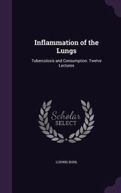 Inflammation of the Lungs: Tuberculosis and Consumption. Twelve Lectures - Buhl, Ludwig