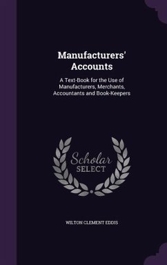 Manufacturers' Accounts: A Text-Book for the Use of Manufacturers, Merchants, Accountants and Book-Keepers - Eddis, Wilton Clement