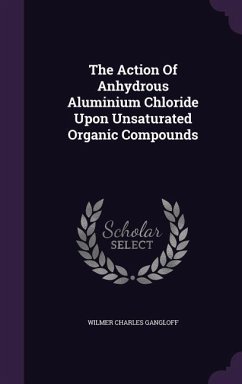 The Action Of Anhydrous Aluminium Chloride Upon Unsaturated Organic Compounds - Gangloff, Wilmer Charles