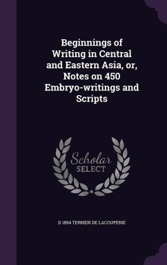 Beginnings of Writing in Central and Eastern Asia, or, Notes on 450 Embryo-writings and Scripts - Terrien de Lacouperie, D.