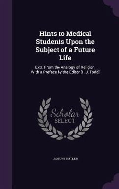 Hints to Medical Students Upon the Subject of a Future Life: Extr. from the Analogy of Religion, with a Preface by the Editor [H.J. Todd] - Butler, Joseph