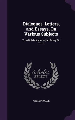 Dialogues, Letters, and Essays, on Various Subjects: To Which Is Annexed, an Essay on Truth - Fuller, Andrew