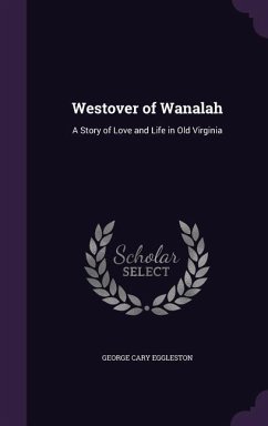 Westover of Wanalah: A Story of Love and Life in Old Virginia - Eggleston, George Cary