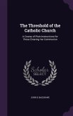 The Threshold of the Catholic Church: A Course of Plain Instructions for Those Entering Her Communion