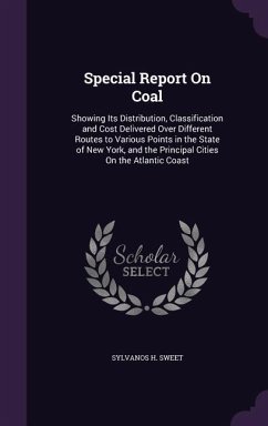 Special Report on Coal: Showing Its Distribution, Classification and Cost Delivered Over Different Routes to Various Points in the State of Ne - Sweet, Sylvanos H.