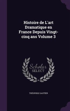 Histoire de L'art Dramatique en France Depuis Vingt-cinq ans Volume 3 - Gautier, Théophile