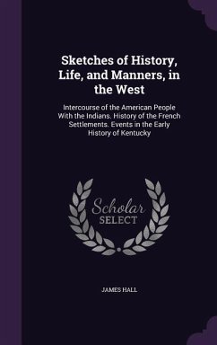 Sketches of History, Life, and Manners, in the West: Intercourse of the American People with the Indians. History of the French Settlements. Events in - Hall, James