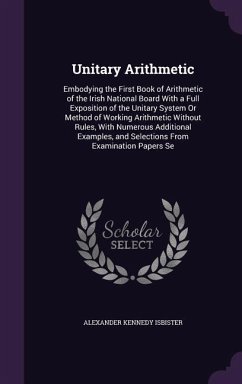 Unitary Arithmetic: Embodying the First Book of Arithmetic of the Irish National Board with a Full Exposition of the Unitary System or Met - Isbister, Alexander Kennedy