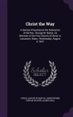 Christ the Way: A Sermon Preached at the Ordination of the REV. George M. Bartol, as Minister of the First Church of Christ in Lancast