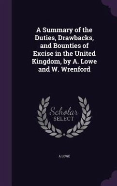 A Summary of the Duties, Drawbacks, and Bounties of Excise in the United Kingdom, by A. Lowe and W. Wrenford - Lowe, A.