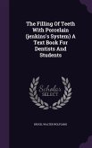 The Filling of Teeth with Porcelain (Jenkins's System) a Text Book for Dentists and Students