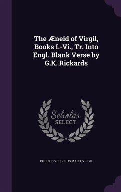 The Aeneid of Virgil, Books I.-VI., Tr. Into Engl. Blank Verse by G.K. Rickards - Maro, Publius Vergilius; Virgil