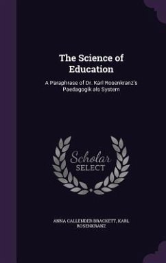 The Science of Education: A Paraphrase of Dr. Karl Rosenkranz's Paedagogik ALS System - Brackett, Anna Callender; Rosenkranz, Karl