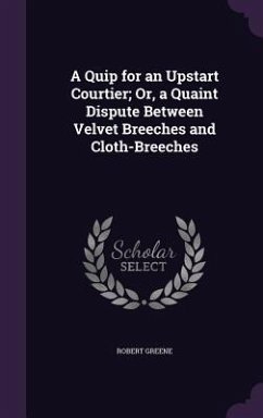 A Quip for an Upstart Courtier; Or, a Quaint Dispute Between Velvet Breeches and Cloth-Breeches - Greene, Robert
