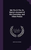 My VIS-A-VIS, Or, Harry's Account of His Courtship, and Other Poems