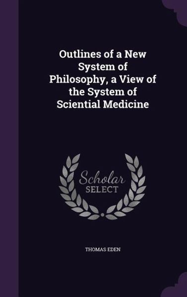 Outlines of a New System of Philosophy, a View of the System of Sciential Medicine Outlines of a New System of Philosophy, a View of the System of Sciential Medicine