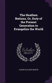 The Heathen Nations, Or, Duty of the Present Generation to Evangelize the World