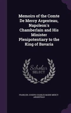 Memoirs of the Comte De Mercy Argenteau, Napoleon's Chamberlain and His Minister Plenipotentiary to the King of Bavaria - Mercy-Argenteau, François Joseph Charle