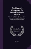 The Master's Messenger, Or, Gospel Truths in Rhyme: Collection of Spiritual Songs and Short Poems, Principally Devoted to the Subject of Scriptural Ho