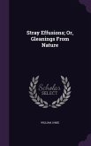 Stray Effusions; Or, Gleanings from Nature