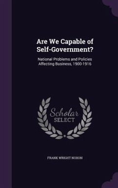 Are We Capable of Self-Government?: National Problems and Policies Affecting Business, 1900-1916 - Noxon, Frank Wright