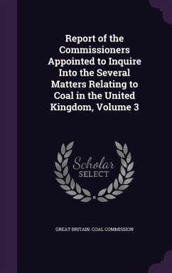 Report of the Commissioners Appointed to Inquire Into the Several Matters Relating to Coal in the United Kingdom, Volume 3