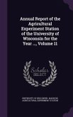 Annual Report of the Agricultural Experiment Station of the University of Wisconsin for the Year ..., Volume 11