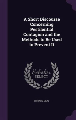 A Short Discourse Concerning Pestilential Contagion and the Methods to Be Used to Prevent It - Mead, Richard