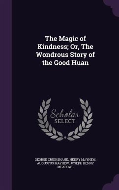 The Magic of Kindness; Or, The Wondrous Story of the Good Huan - Cruikshank, George; Mayhew, Henry; Mayhew, Augustus