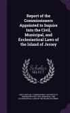 Report of the Commissioners Appointed to Inquire Into the Civil, Municipal, and Ecclesiastical Laws of the Island of Jersey