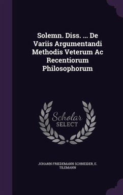 Solemn. Diss. ... de Variis Argumentandi Methodis Veterum AC Recentiorum Philosophorum - Schneider, Johann Friedemann; Tilemann, E.