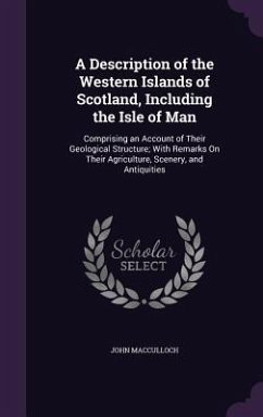 A Description of the Western Islands of Scotland, Including the Isle of Man: Comprising an Account of Their Geological Structure; With Remarks on Th - MacCulloch, John