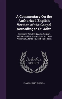 A Commentary on the Authorized English Version of the Gospel According to St. John: Compared with the Sinaitic, Vatican, and Alexandrine Manuscripts - Dunwell, Francis Henry