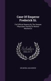 Case of Emperor Frederick III.: Full Official Reports by the German Physicians and by Sir Morrell MacKenzie