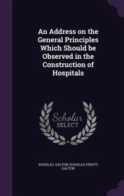 An Address on the General Principles Which Should Be Observed in the Construction of Hospitals - Galton, Douglas Strutt Galton Douglas