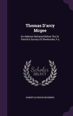 Thomas D'Arcy McGee: An Address Delivered Before the St. Patrick's Society of Sherbrooke, P.Q - McGibbon, Robert Davidson